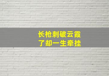 长枪刺破云霞 了却一生牵挂